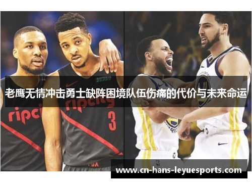 老鹰无情冲击勇士缺阵困境队伍伤痛的代价与未来命运 老鹰无情冲击勇士缺阵困境队伍伤痛的代价与未来命运