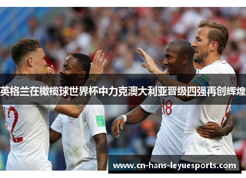 英格兰在橄榄球世界杯中力克澳大利亚晋级四强再创辉煌 英格兰在橄榄球世界杯中力克澳大利亚晋级四强再创辉煌