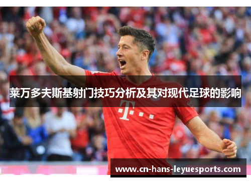 莱万多夫斯基射门技巧分析及其对现代足球的影响 莱万多夫斯基射门技巧分析及其对现代足球的影响