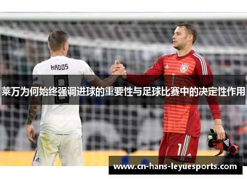 莱万为何始终强调进球的重要性与足球比赛中的决定性作用