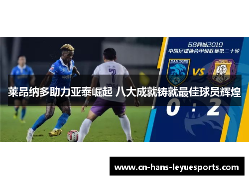 莱昂纳多助力亚泰崛起 八大成就铸就最佳球员辉煌 莱昂纳多助力亚泰崛起 八大成就铸就最佳球员辉煌