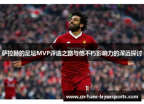 萨拉赫的足坛MVP评选之路与他不朽影响力的深远探讨