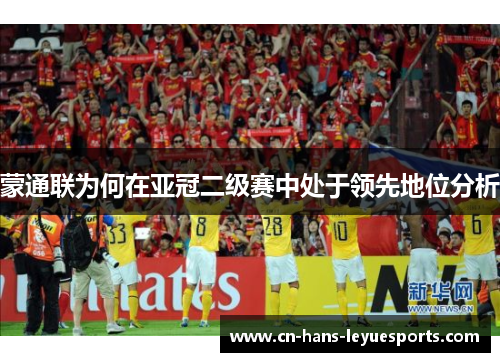 蒙通联为何在亚冠二级赛中处于领先地位分析 蒙通联为何在亚冠二级赛中处于领先地位分析