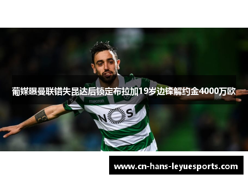 葡媒曝曼联错失昆达后锁定布拉加19岁边锋解约金4000万欧