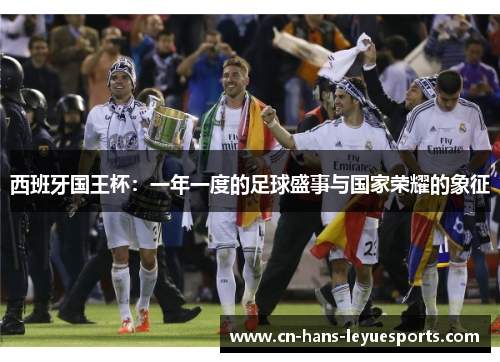 西班牙国王杯:一年一度的足球盛事与国家荣耀的象征 西班牙国王杯:一年一度的足球盛事与国家荣耀的象征