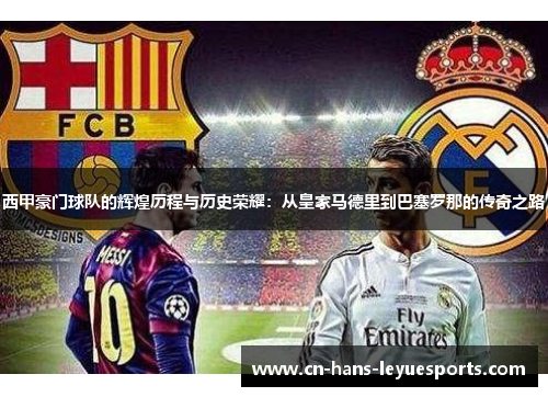 西甲豪门球队的辉煌历程与历史荣耀：从皇家马德里到巴塞罗那的传奇之路