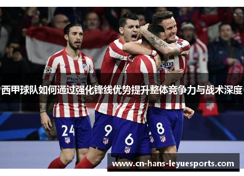 西甲球队如何通过强化锋线优势提升整体竞争力与战术深度 西甲球队如何通过强化锋线优势提升整体竞争力与战术深度