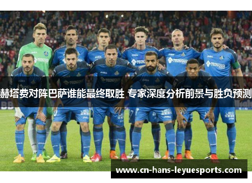 赫塔费对阵巴萨谁能最终取胜 专家深度分析前景与胜负预测 赫塔费对阵巴萨谁能最终取胜 专家深度分析前景与胜负预测