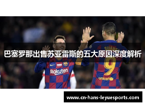 巴塞罗那出售苏亚雷斯的五大原因深度解析 巴塞罗那出售苏亚雷斯的五大原因深度解析