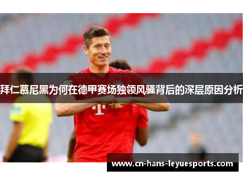 拜仁慕尼黑为何在德甲赛场独领风骚背后的深层原因分析 拜仁慕尼黑为何在德甲赛场独领风骚背后的深层原因分析