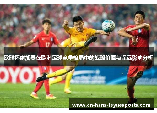 欧联杯附加赛在欧洲足球竞争格局中的战略价值与深远影响分析 欧联杯附加赛在欧洲足球竞争格局中的战略价值与深远影响分析