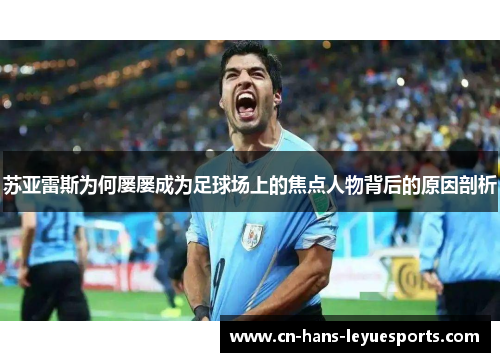 苏亚雷斯为何屡屡成为足球场上的焦点人物背后的原因剖析 苏亚雷斯为何屡屡成为足球场上的焦点人物背后的原因剖析