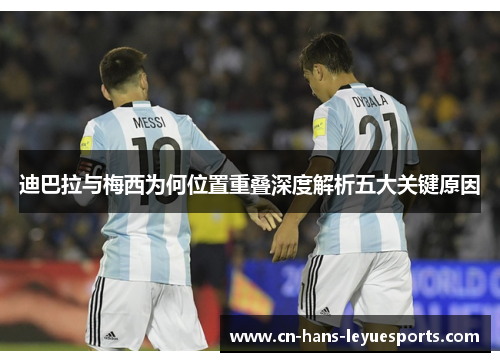 迪巴拉与梅西为何位置重叠深度解析五大关键原因 迪巴拉与梅西为何位置重叠深度解析五大关键原因