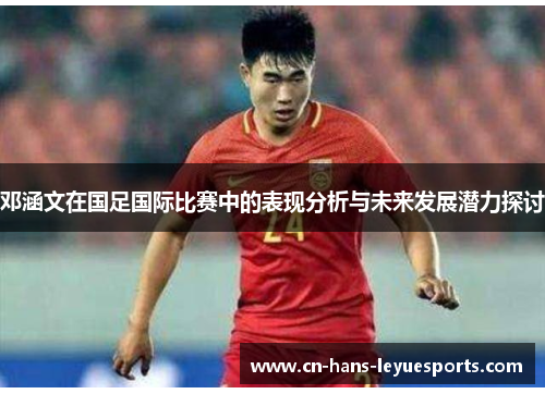 邓涵文在国足国际比赛中的表现分析与未来发展潜力探讨