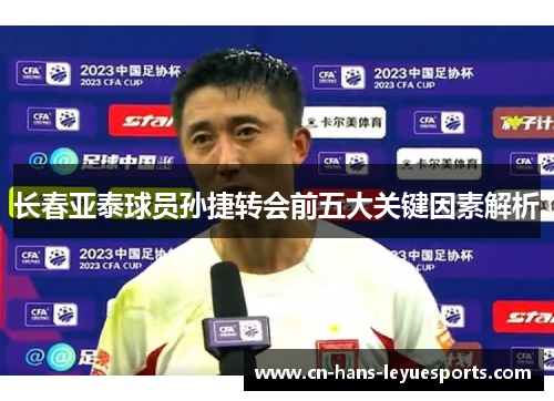 长春亚泰球员孙捷转会前五大关键因素解析 长春亚泰球员孙捷转会前五大关键因素解析