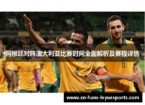 阿根廷对阵澳大利亚比赛时间全面解析及赛程详情 阿根廷对阵澳大利亚比赛时间全面解析及赛程详情