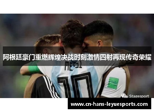 阿根廷豪门重燃辉煌决战时刻激情四射再现传奇荣耀