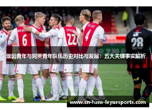 埃因青年与阿贾青年队伍历史对比与发展：五大关键事实解析