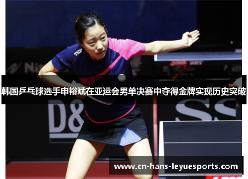 韩国乒乓球选手申裕斌在亚运会男单决赛中夺得金牌实现历史突破