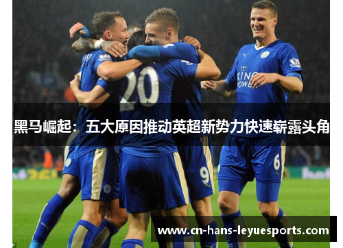 黑马崛起：五大原因推动英超新势力快速崭露头角