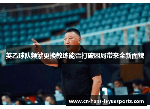 英乙球队频繁更换教练能否打破困局带来全新面貌