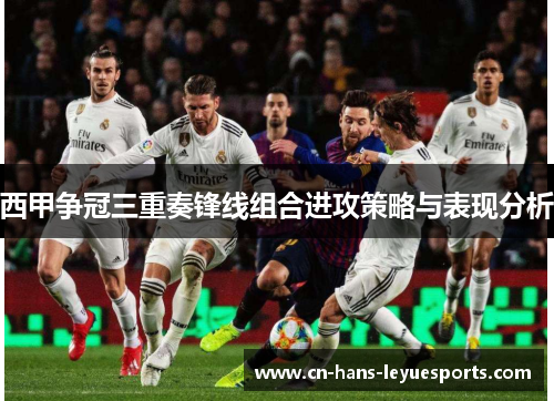 西甲争冠三重奏锋线组合进攻策略与表现分析