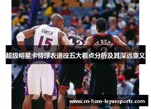 超级明星卡特球衣退役五大看点分析及其深远意义