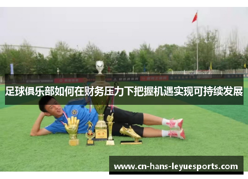 足球俱乐部如何在财务压力下把握机遇实现可持续发展