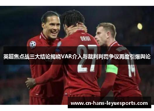 英超焦点战三大结论揭晓VAR介入与裁判判罚争议再度引爆舆论 英超焦点战三大结论揭晓VAR介入与裁判判罚争议再度引爆舆论