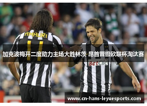 加克波梅开二度助力主场大胜林茨 昂首晋级欧联杯淘汰赛