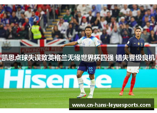 凯恩点球失误致英格兰无缘世界杯四强 错失晋级良机 凯恩点球失误致英格兰无缘世界杯四强 错失晋级良机