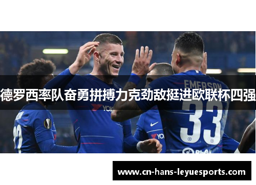德罗西率队奋勇拼搏力克劲敌挺进欧联杯四强