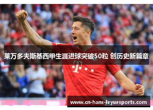 莱万多夫斯基西甲生涯进球突破50粒 创历史新篇章
