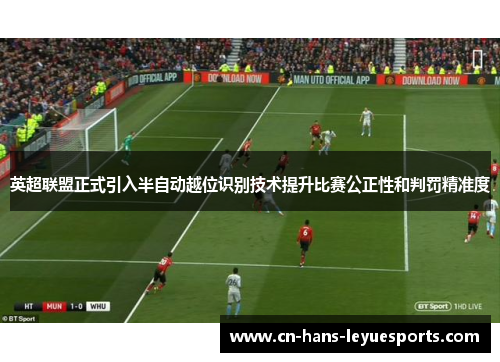 英超联盟正式引入半自动越位识别技术提升比赛公正性和判罚精准度