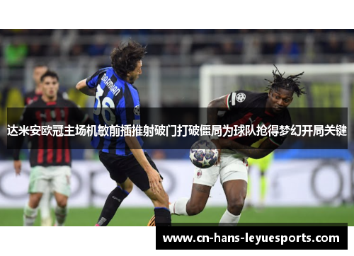 达米安欧冠主场机敏前插推射破门打破僵局为球队抢得梦幻开局关键