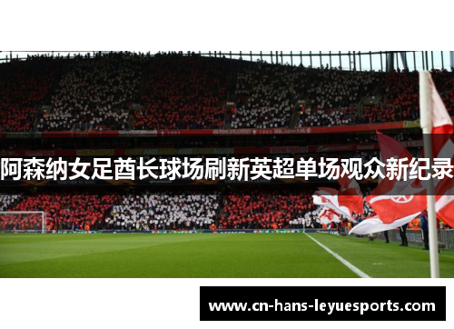 阿森纳女足酋长球场刷新英超单场观众新纪录