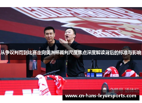 从争议判罚到比赛走向美洲杯裁判尺度焦点深度解读背后的标准与影响