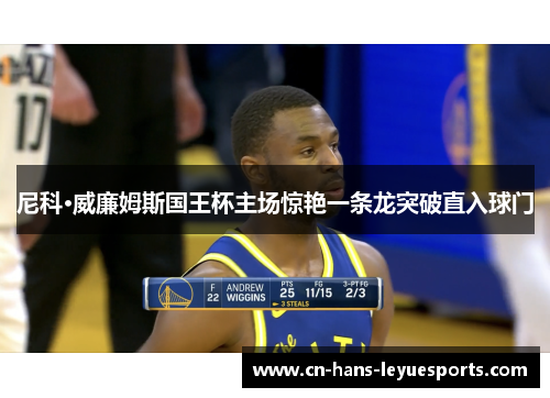 尼科·威廉姆斯国王杯主场惊艳一条龙突破直入球门
