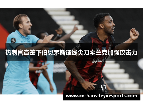 热刺官宣签下伯恩茅斯锋线尖刀索兰克加强攻击力