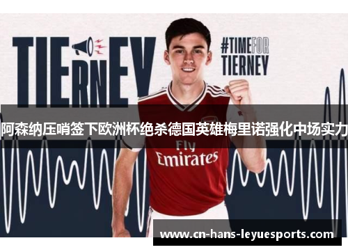 阿森纳压哨签下欧洲杯绝杀德国英雄梅里诺强化中场实力 阿森纳压哨签下欧洲杯绝杀德国英雄梅里诺强化中场实力