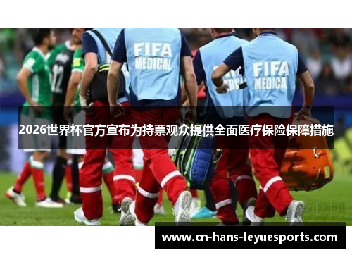 2026世界杯官方宣布为持票观众提供全面医疗保险保障措施 2026世界杯官方宣布为持票观众提供全面医疗保险保障措施